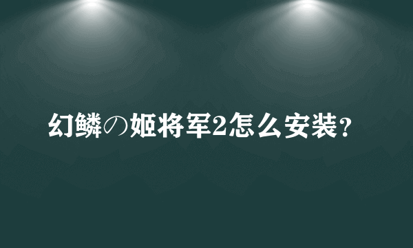 幻鳞の姬将军2怎么安装？