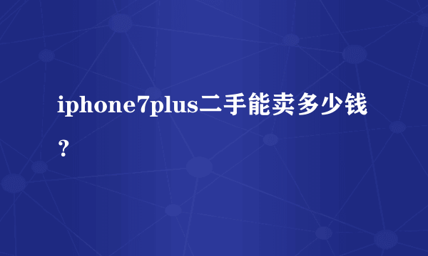 iphone7plus二手能卖多少钱？