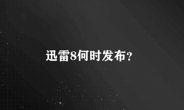 迅雷8何时发布？