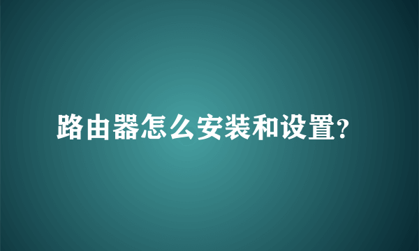 路由器怎么安装和设置？