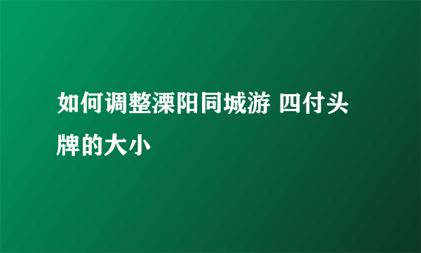 如何调整溧阳同城游 四付头牌的大小