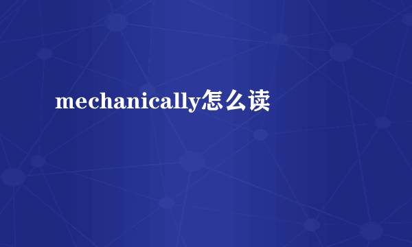 mechanically怎么读