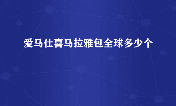 爱马仕喜马拉雅包全球多少个