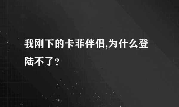 我刚下的卡菲伴侣,为什么登陆不了？