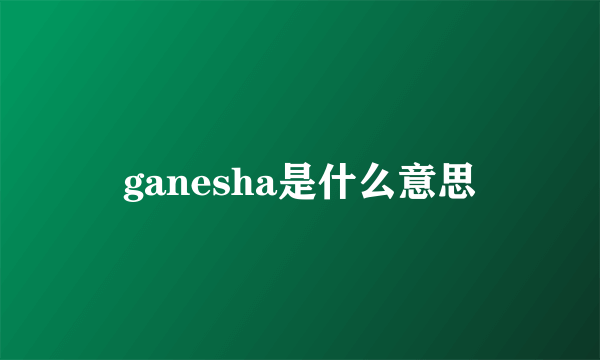 ganesha是什么意思