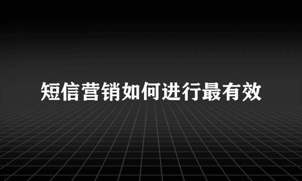 短信营销如何进行最有效