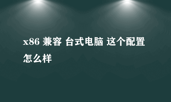 x86 兼容 台式电脑 这个配置怎么样