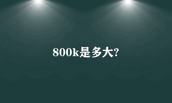 800k是多大?