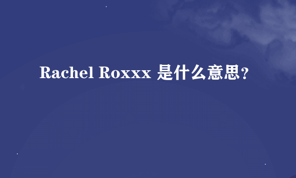 Rachel Roxxx 是什么意思？