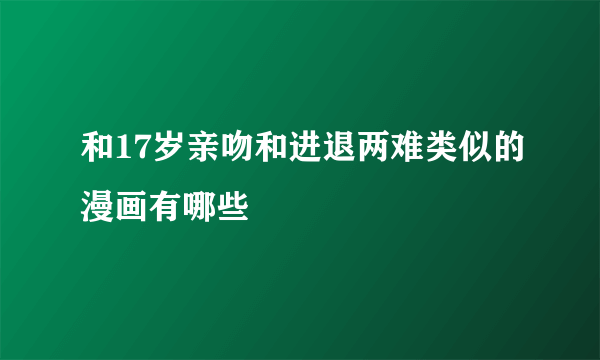 和17岁亲吻和进退两难类似的漫画有哪些