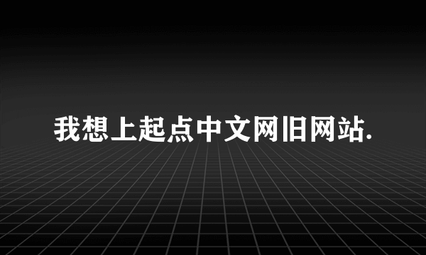 我想上起点中文网旧网站.