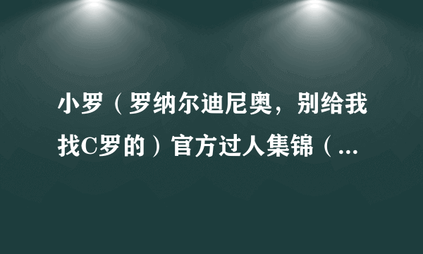 小罗（罗纳尔迪尼奥，别给我找C罗的）官方过人集锦（官方） 背景音乐第二首，名字叫什么？