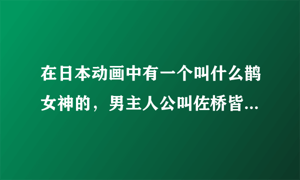 在日本动画中有一个叫什么鹊女神的，男主人公叫佐桥皆人。那部动画叫什么名字啊