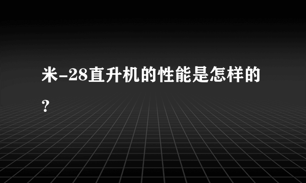 米-28直升机的性能是怎样的？