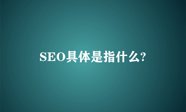 SEO具体是指什么?