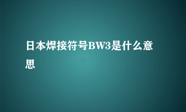 日本焊接符号BW3是什么意思