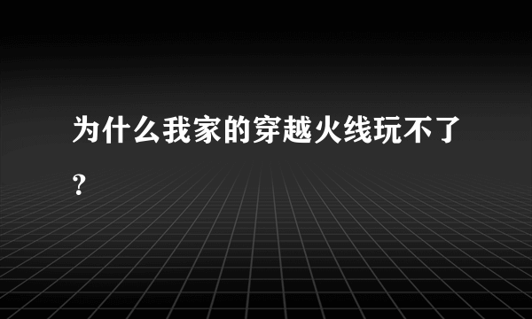 为什么我家的穿越火线玩不了？