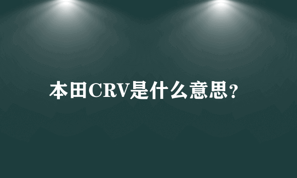 本田CRV是什么意思？