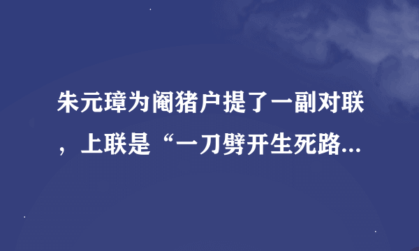 朱元璋为阉猪户提了一副对联，上联是“一刀劈开生死路”，谁能对出下联？