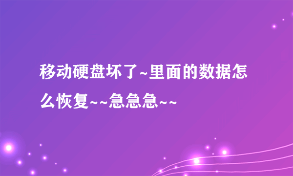 移动硬盘坏了~里面的数据怎么恢复~~急急急~~