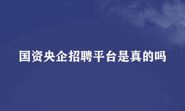 国资央企招聘平台是真的吗