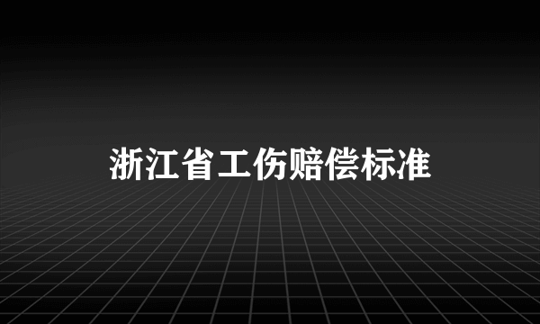 浙江省工伤赔偿标准