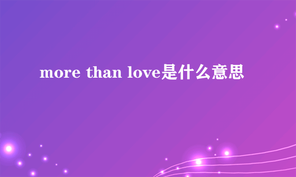 more than love是什么意思