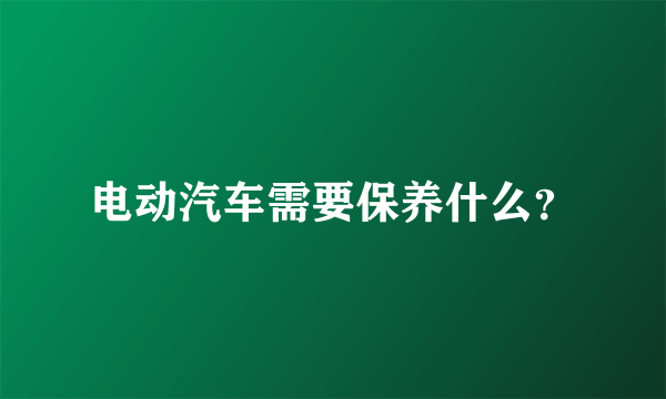 电动汽车需要保养什么？