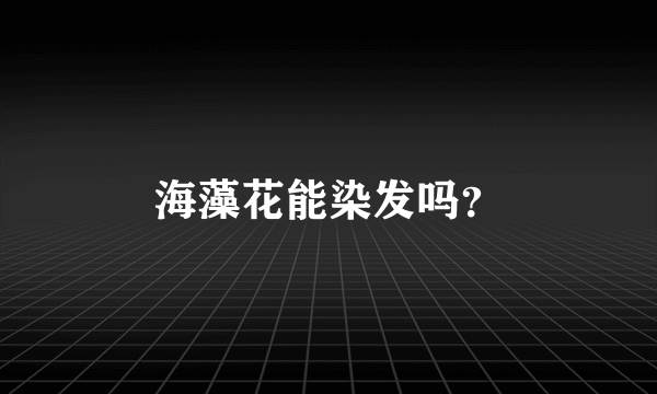 海藻花能染发吗？