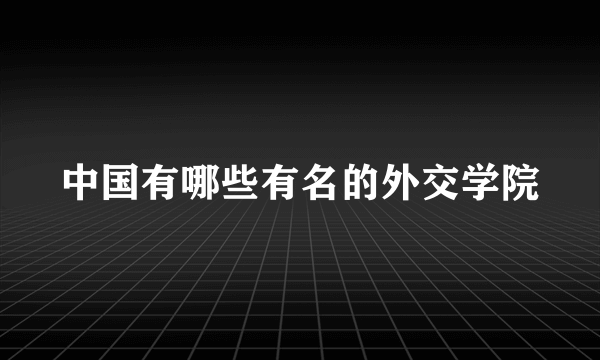 中国有哪些有名的外交学院