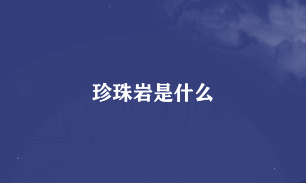 珍珠岩是什么