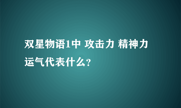 双星物语1中 攻击力 精神力 运气代表什么？