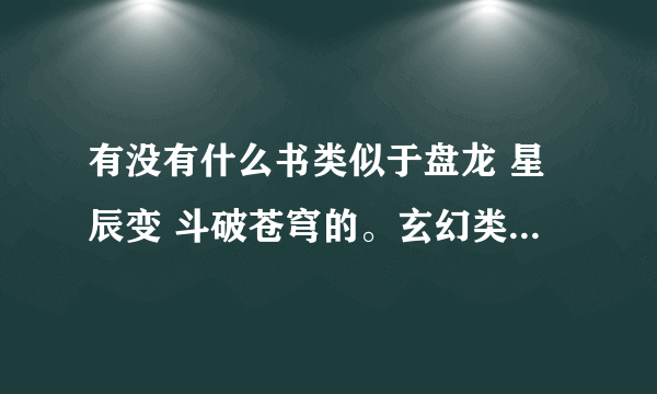 有没有什么书类似于盘龙 星辰变 斗破苍穹的。玄幻类的。要好看的。。。顺便问下有没有LOL 和 DNF小说