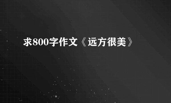 求800字作文《远方很美》