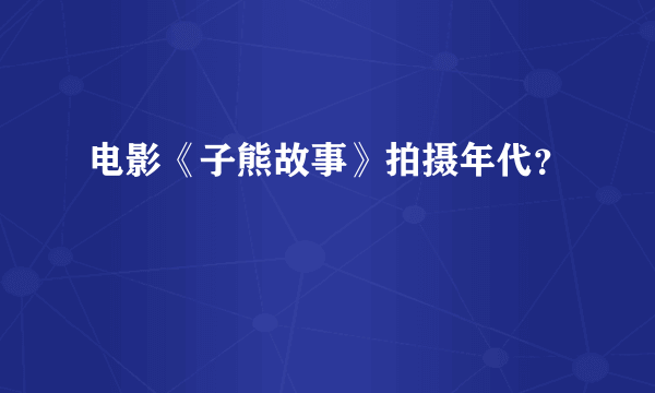 电影《子熊故事》拍摄年代？