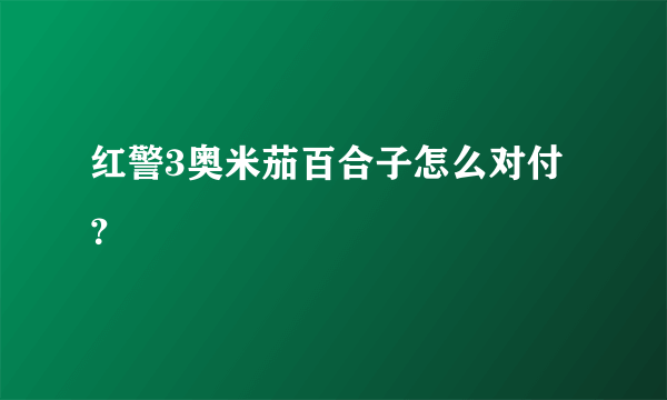 红警3奥米茄百合子怎么对付？