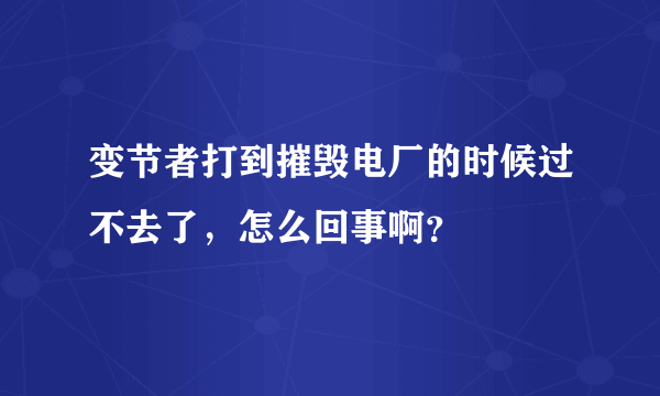 变节者打到摧毁电厂的时候过不去了，怎么回事啊？