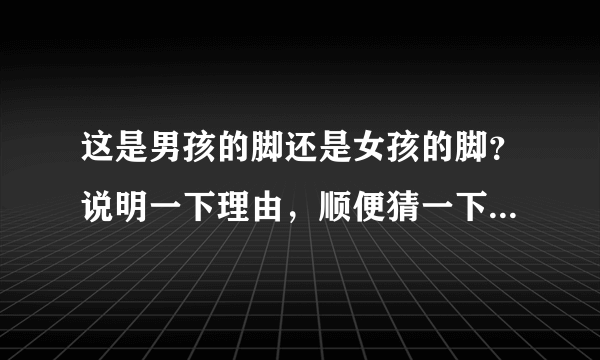 这是男孩的脚还是女孩的脚？说明一下理由，顺便猜一下年龄吧。