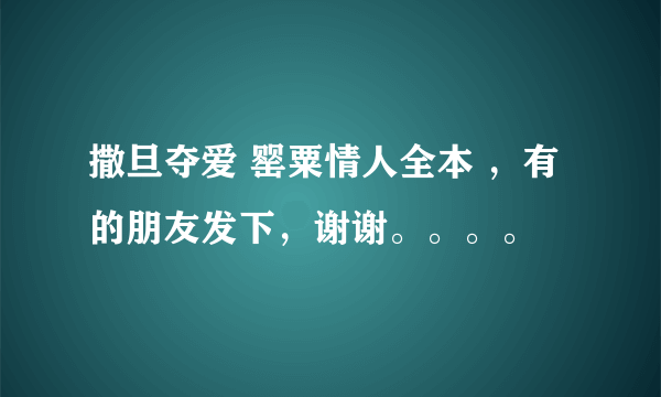 撒旦夺爱 罂粟情人全本 ，有的朋友发下，谢谢。。。。