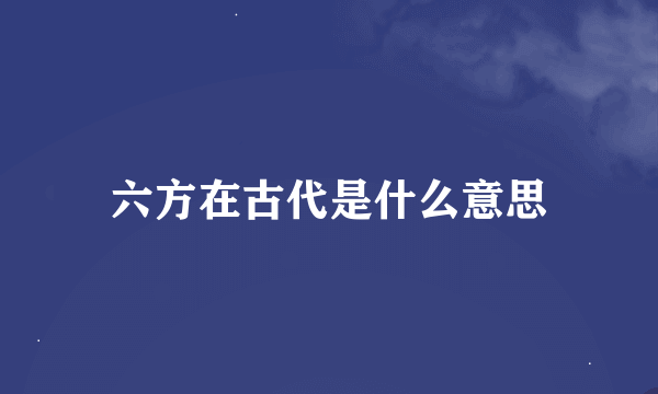 六方在古代是什么意思