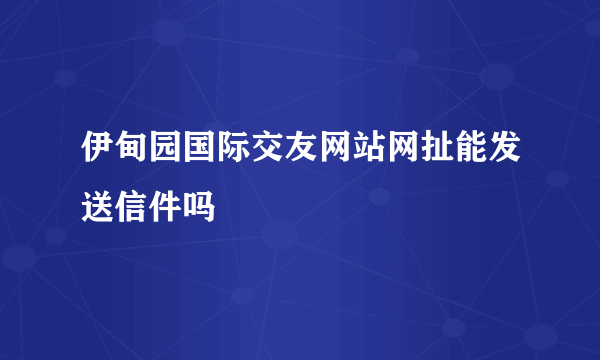 伊甸园国际交友网站网扯能发送信件吗