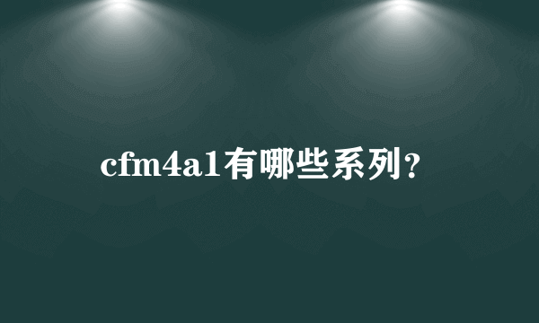 cfm4a1有哪些系列？