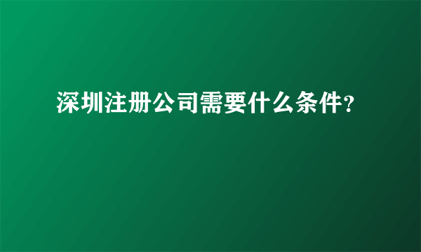 深圳注册公司需要什么条件？