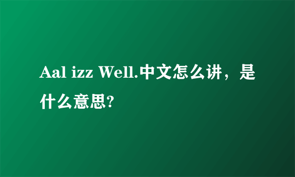 Aal izz Well.中文怎么讲，是什么意思?