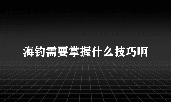 海钓需要掌握什么技巧啊