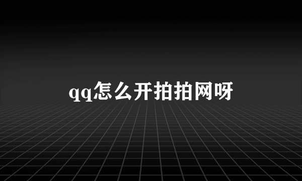 qq怎么开拍拍网呀