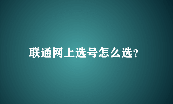 联通网上选号怎么选？