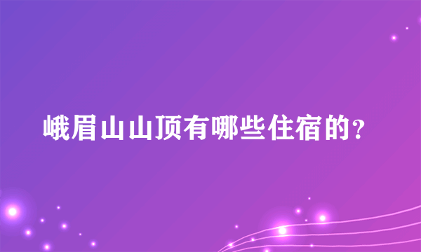 峨眉山山顶有哪些住宿的？
