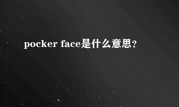 pocker face是什么意思？