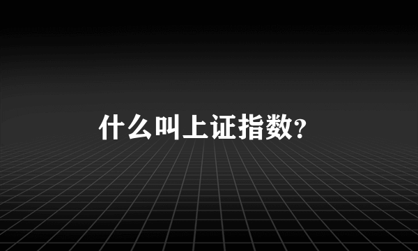 什么叫上证指数？